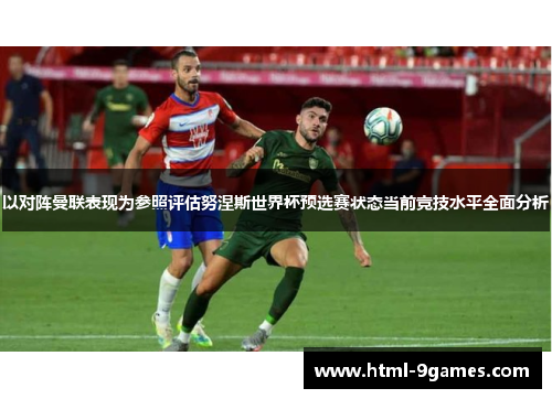 以对阵曼联表现为参照评估努涅斯世界杯预选赛状态当前竞技水平全面分析