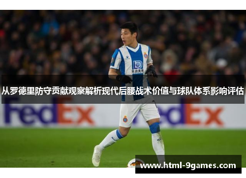 从罗德里防守贡献观察解析现代后腰战术价值与球队体系影响评估 从罗德里防守贡献观察解析现代后腰战术价值与球队体系影响评估