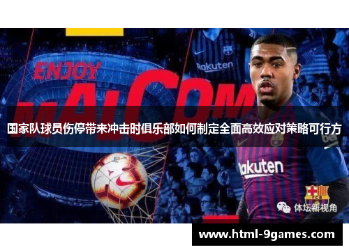 国家队球员伤停带来冲击时俱乐部如何制定全面高效应对策略可行方 国家队球员伤停带来冲击时俱乐部如何制定全面高效应对策略可行方