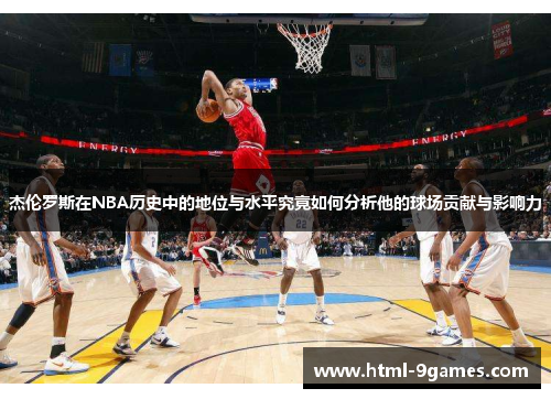 杰伦罗斯在NBA历史中的地位与水平究竟如何分析他的球场贡献与影响力 杰伦罗斯在NBA历史中的地位与水平究竟如何分析他的球场贡献与影响力